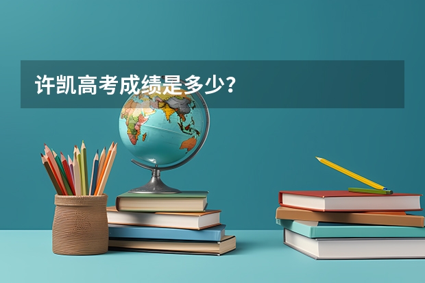 许凯高考成绩是多少？