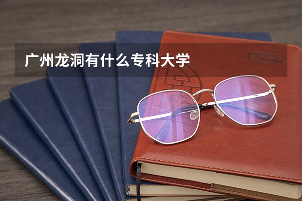 广州龙洞有什么专科大学