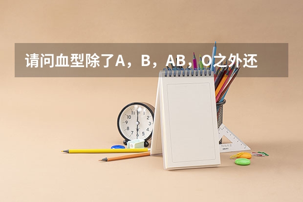 请问血型除了A，B，AB，O之外还有什么血型？