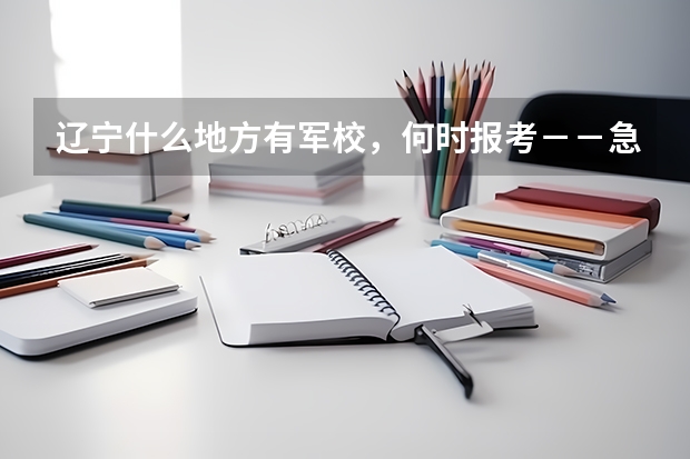 辽宁什么地方有军校，何时报考－－急急急，在线等