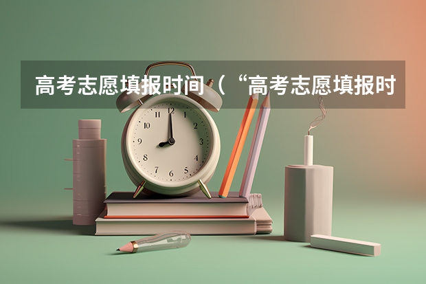 高考志愿填报时间（“高考志愿填报时间？）