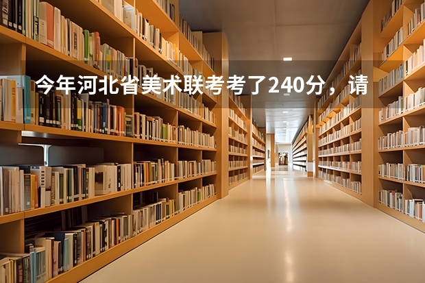 今年河北省美术联考考了240分，请问河北省有哪些院校可以保准上，文化课应该可以过线