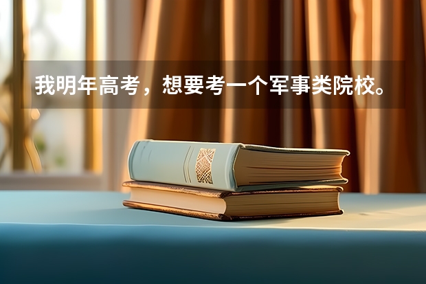 我明年高考，想要考一个军事类院校。有哪些重点院校啊？？？立志报国，现在做起。