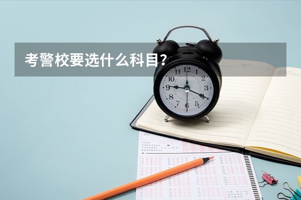 考警校要选什么科目？