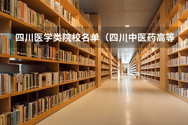 四川医学类院校名单（四川中医药高等专科学校升本指南）