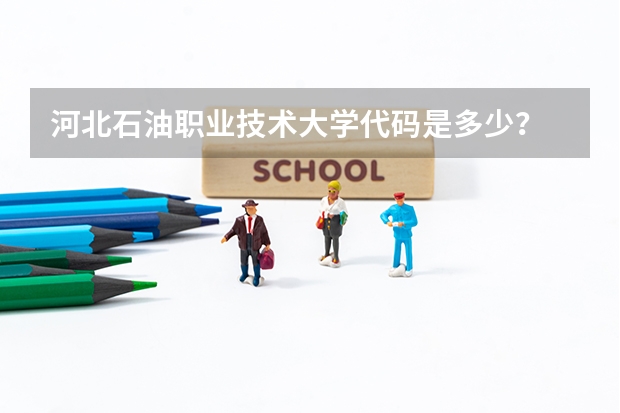 河北石油职业技术大学代码是多少？