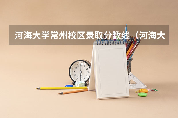 河海大学常州校区录取分数线（河海大学高考分数线）