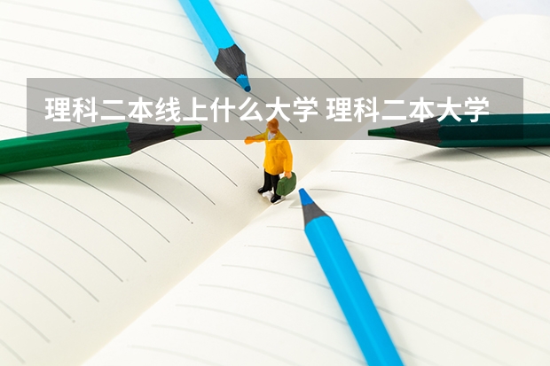理科二本线上什么大学 理科二本大学排名及分数线