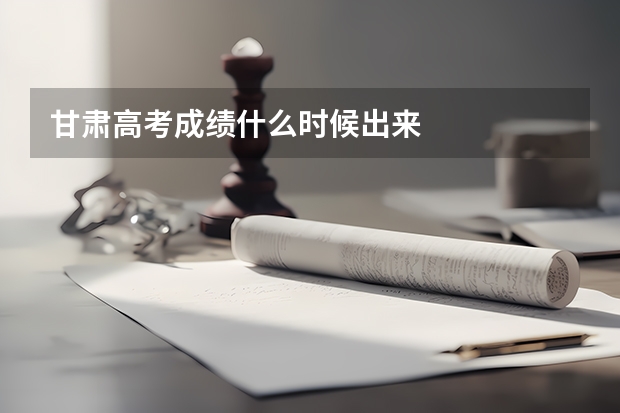 甘肃高考成绩什么时候出来