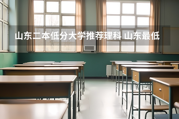 山东二本低分大学推荐理科 山东最低的二本大学