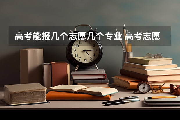 高考能报几个志愿几个专业 高考志愿填报能填几个