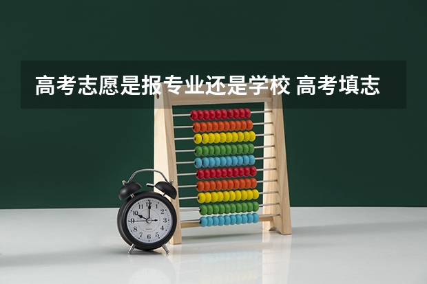 高考志愿是报专业还是学校 高考填志愿先选学校还是选专业