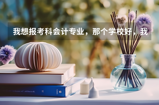 我想报考科会计专业，那个学校好，我的高考成绩507，我的所在地是山东菏泽请高手指点。（山东中考成绩查询时间）