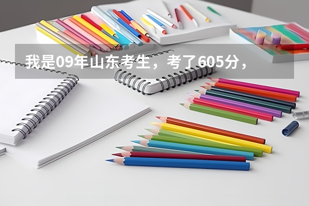 我是09年山东考生，考了605分，不知道能报什么学校