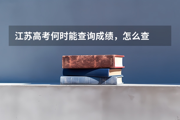 江苏高考何时能查询成绩，怎么查