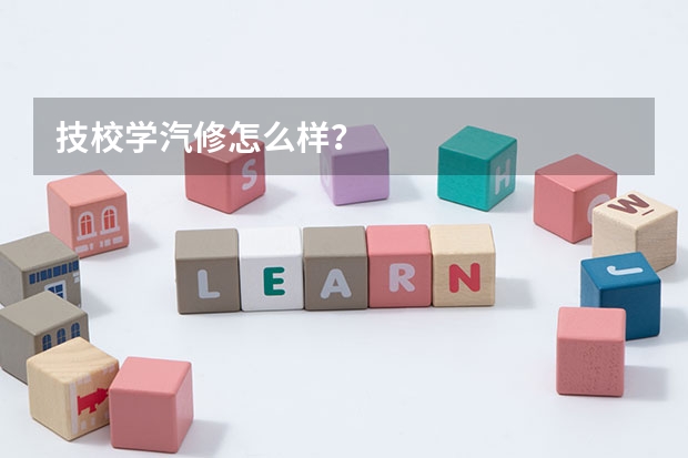 技校学汽修怎么样？