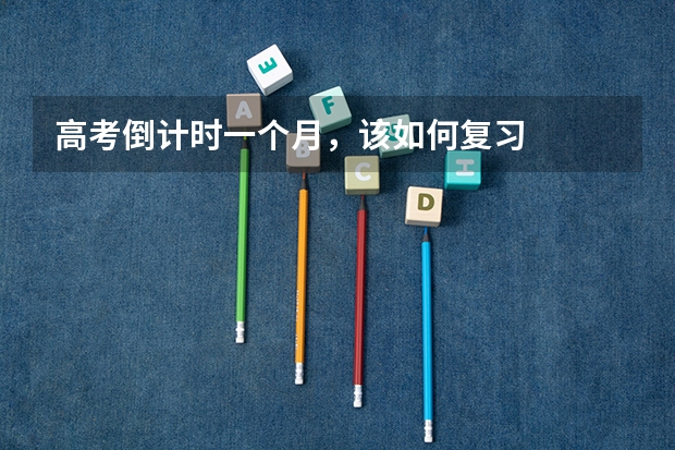 高考倒计时一个月,该如何复习