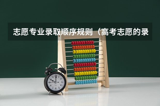 志愿专业录取顺序规则（高考志愿的录取规则）