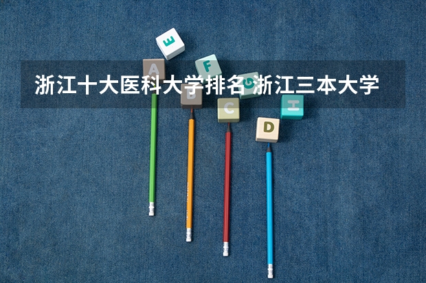 浙江十大医科大学排名 浙江三本大学排名
