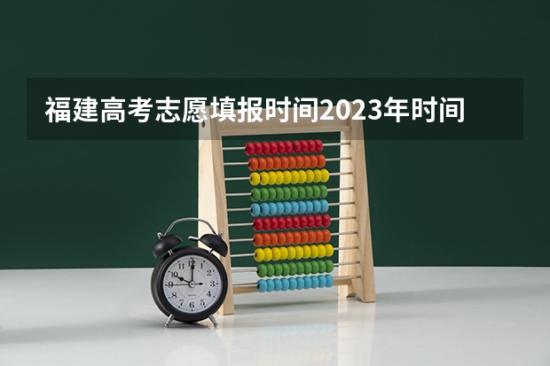 福建高考志愿填报时间2023年时间表 福建春季高考志愿填报流程？