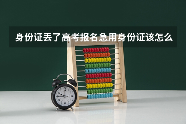 身份证丢了高考报名急用身份证该怎么办