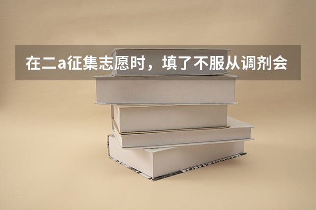 在二a征集志愿时，填了不服从调剂会影响后面二b的录取吗？