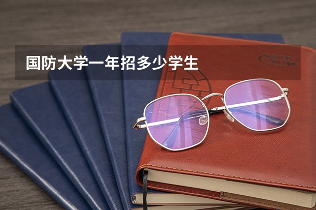国防大学一年招多少学生