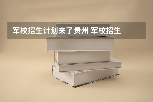 军校招生计划来了贵州 军校招生