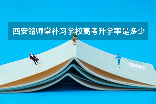西安铭师堂补习学校高考升学率是多少？