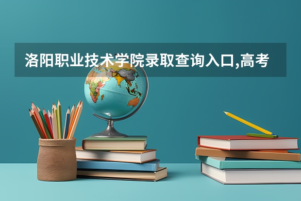 洛阳职业技术学院录取查询入口,高考录取结果查询网址登录（洛阳市全市高考人数）