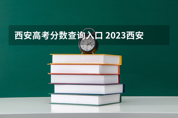 西安高考分数查询入口 2023西安高考分数线