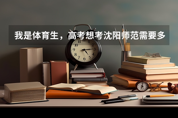 我是体育生，高考想考沈阳师范需要多少分？