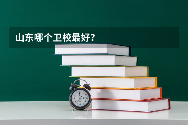 山东哪个卫校最好？