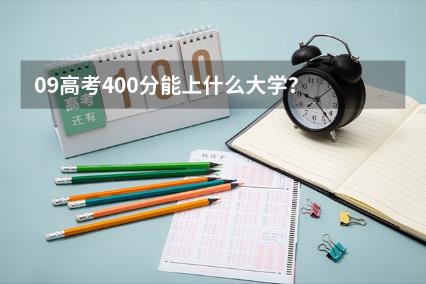 09高考400分能上什么大学？  很迷漫 ~~求帮助。