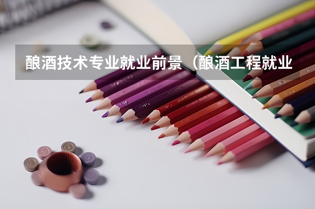 酿酒技术专业就业前景（酿酒工程就业前景）