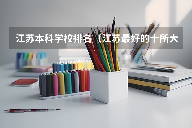 江苏本科学校排名（江苏最好的十所大学排名2023-盘点江苏省十大名牌大学(2023参考)）