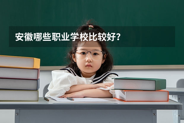 安徽哪些职业学校比较好？