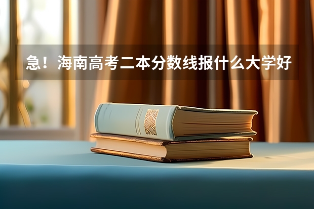 急！海南高考二本分数线报什么大学好?各位友友给个建议！我爱你们！
