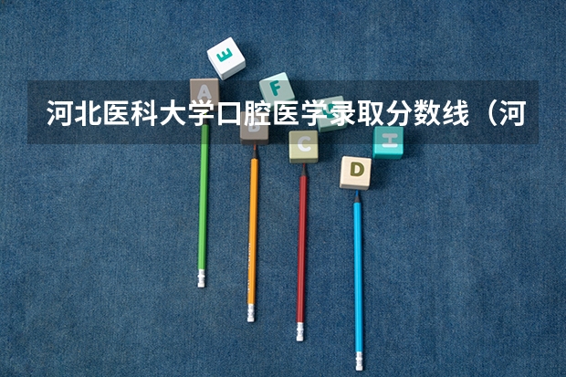 河北医科大学口腔医学录取分数线（河北医科大学临床医学分数线）