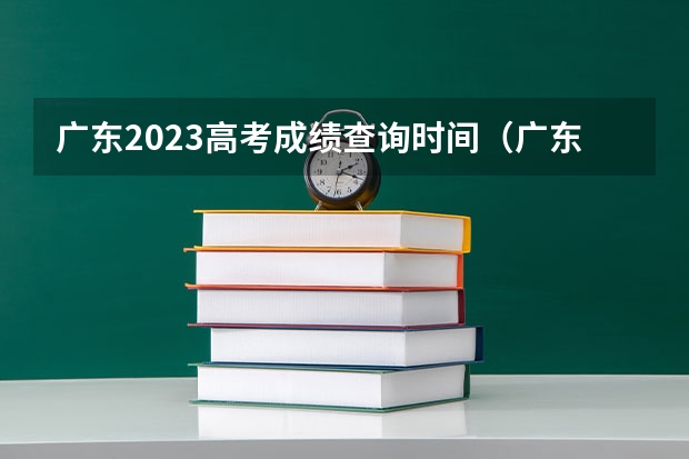 广东2023高考成绩查询时间（广东省出分时间）