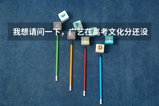 我想请问一下,广艺在高考文化分还没出来之前就有分入围和合格的吗?