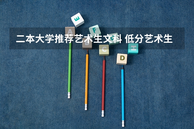 二本大学推荐艺术生文科 低分艺术生捡漏的二本大学