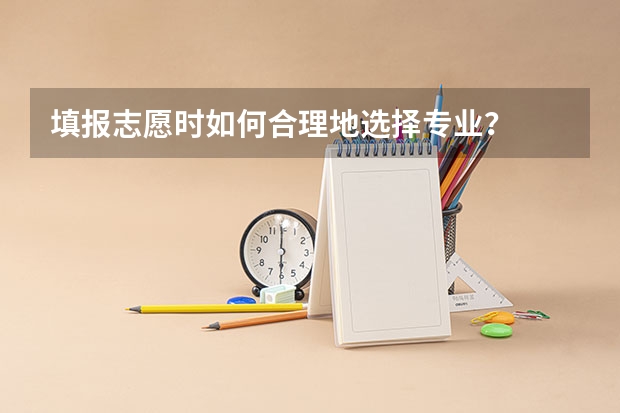 填报志愿时如何合理地选择专业？