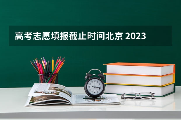 高考志愿填报截止时间北京 2023北京高考志愿填报时间