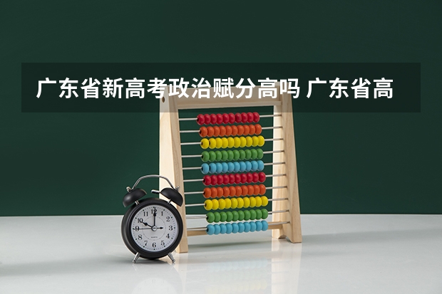 广东省新高考政治赋分高吗 广东省高考赋分规则及细则