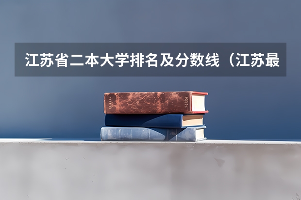 江苏省二本大学排名及分数线（江苏最好的二本大学）