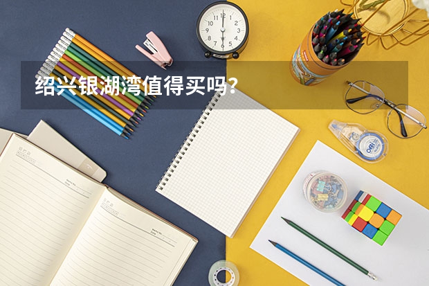 绍兴银湖湾值得买吗？
