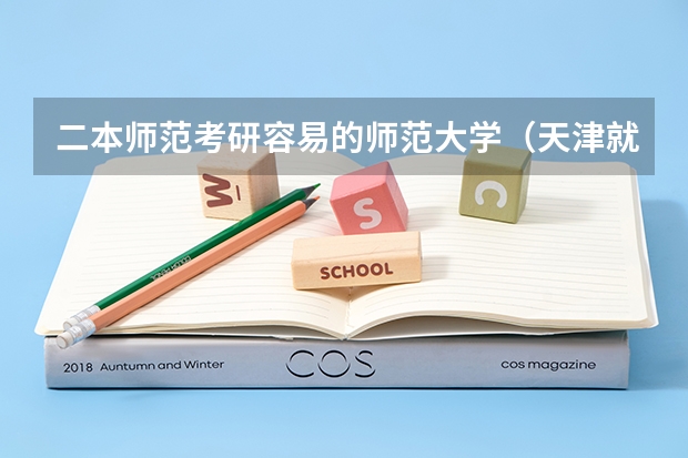 二本师范考研容易的师范大学（天津就业好的二本）