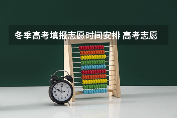 冬季高考填报志愿时间安排 高考志愿填报时间和截止时间