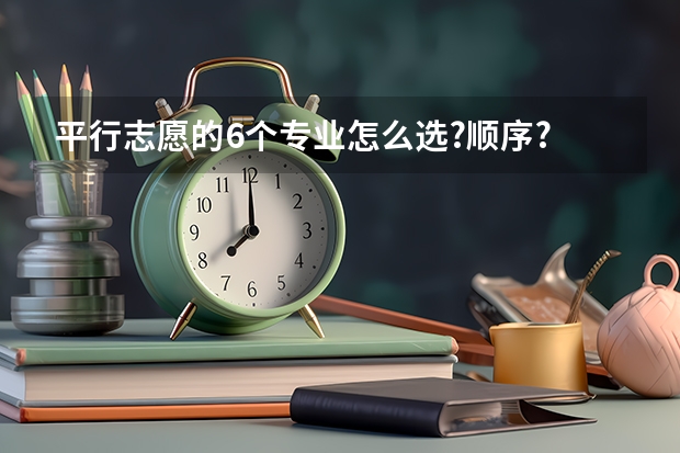 平行志愿的6个专业怎么选?顺序?